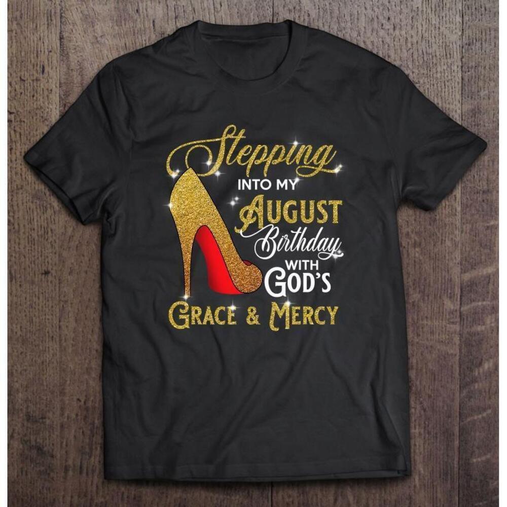 Stepping Into My August Birthday With Gods Grace And Mercy T Shirt